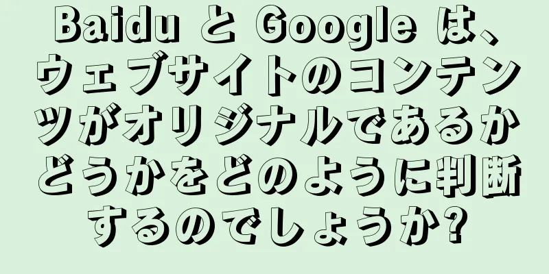 Baidu と Google は、ウェブサイトのコンテンツがオリジナルであるかどうかをどのように判断するのでしょうか?