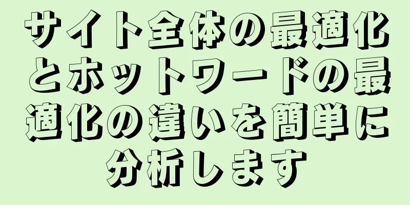 サイト全体の最適化とホットワードの最適化の違いを簡単に分析します