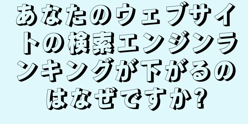 あなたのウェブサイトの検索エンジンランキングが下がるのはなぜですか?