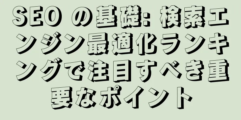 SEO の基礎: 検索エンジン最適化ランキングで注目すべき重要なポイント