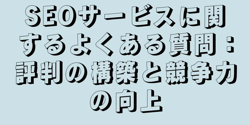 SEOサービスに関するよくある質問：評判の構築と競争力の向上