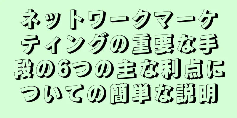 ネットワークマーケティングの重要な手段の6つの主な利点についての簡単な説明