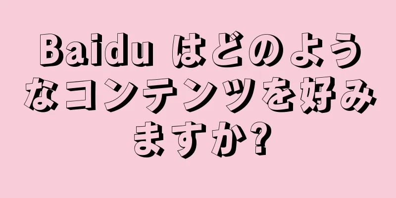 Baidu はどのようなコンテンツを好みますか?