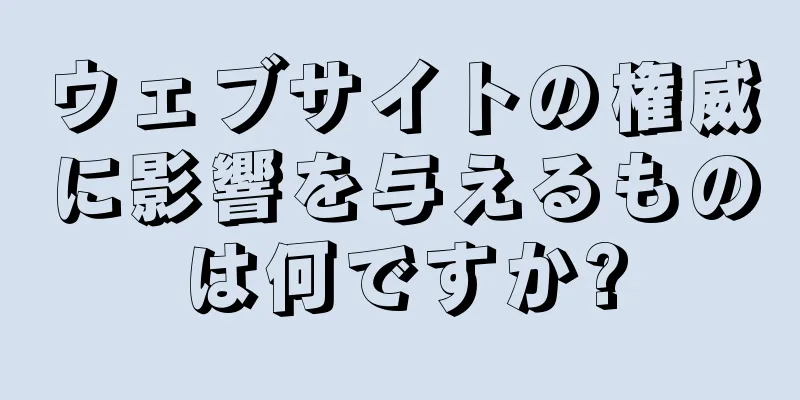 ウェブサイトの権威に影響を与えるものは何ですか?