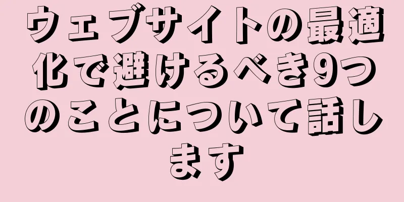 ウェブサイトの最適化で避けるべき9つのことについて話します