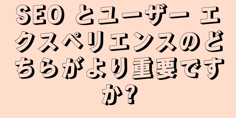 SEO とユーザー エクスペリエンスのどちらがより重要ですか?