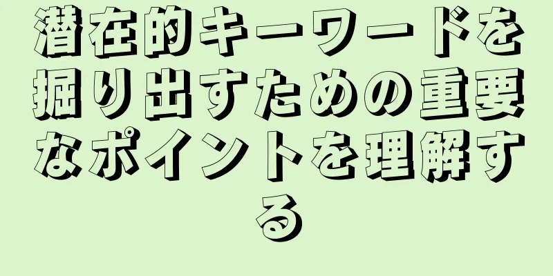 潜在的キーワードを掘り出すための重要なポイントを理解する