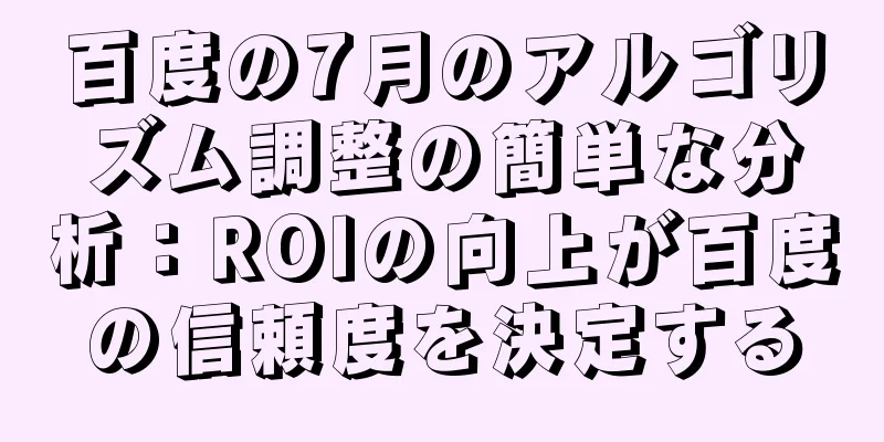 百度の7月のアルゴリズム調整の簡単な分析：ROIの向上が百度の信頼度を決定する