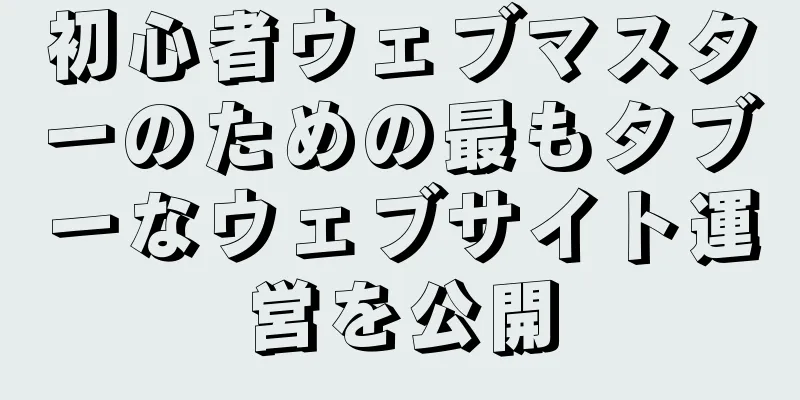初心者ウェブマスターのための最もタブーなウェブサイト運営を公開
