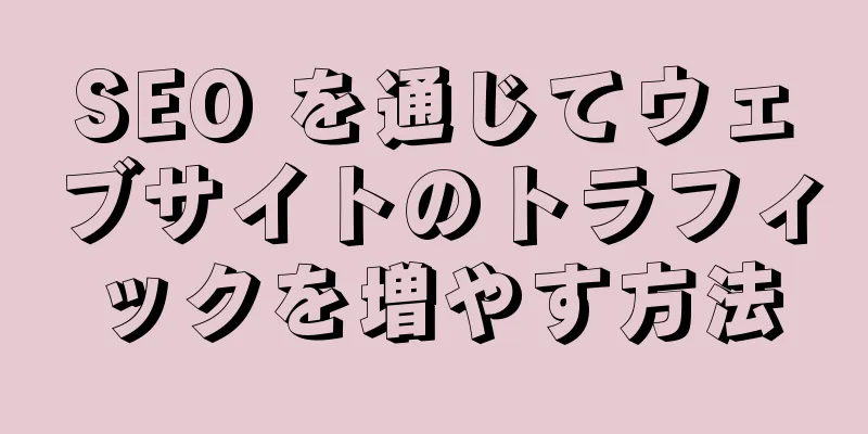 SEO を通じてウェブサイトのトラフィックを増やす方法