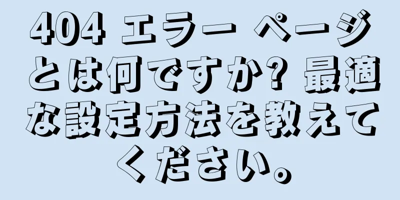 404 エラー ページとは何ですか? 最適な設定方法を教えてください。