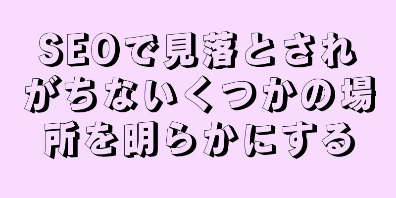 SEOで見落とされがちないくつかの場所を明らかにする