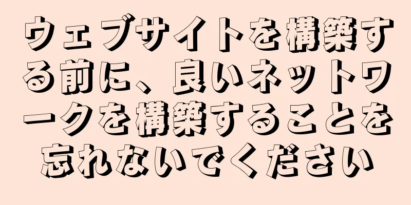 ウェブサイトを構築する前に、良いネットワークを構築することを忘れないでください
