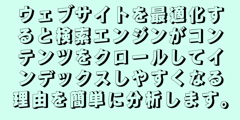 ウェブサイトを最適化すると検索エンジンがコンテンツをクロールしてインデックスしやすくなる理由を簡単に分析します。