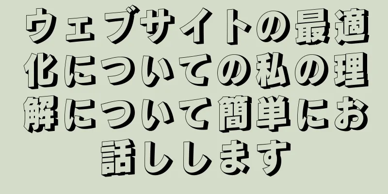 ウェブサイトの最適化についての私の理解について簡単にお話しします