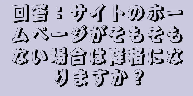 回答：サイトのホームページがそもそもない場合は降格になりますか？