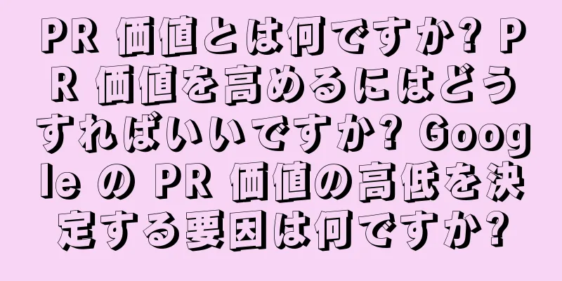 PR 価値とは何ですか? PR 価値を高めるにはどうすればいいですか? Google の PR 価値の高低を決定する要因は何ですか?