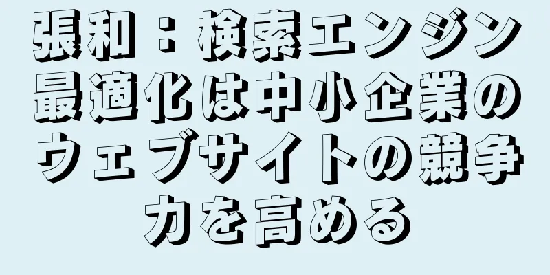 張和：検索エンジン最適化は中小企業のウェブサイトの競争力を高める