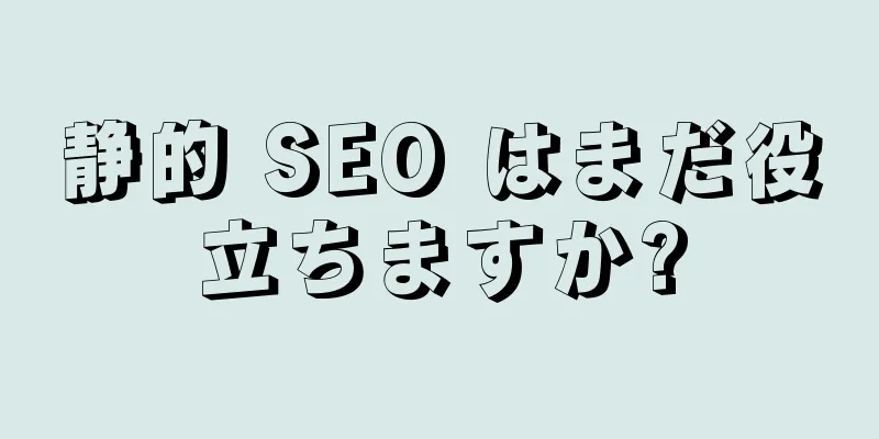 静的 SEO はまだ役立ちますか?