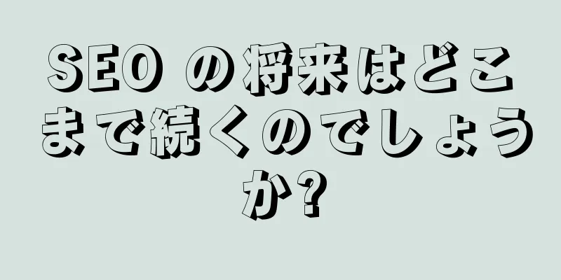 SEO の将来はどこまで続くのでしょうか?