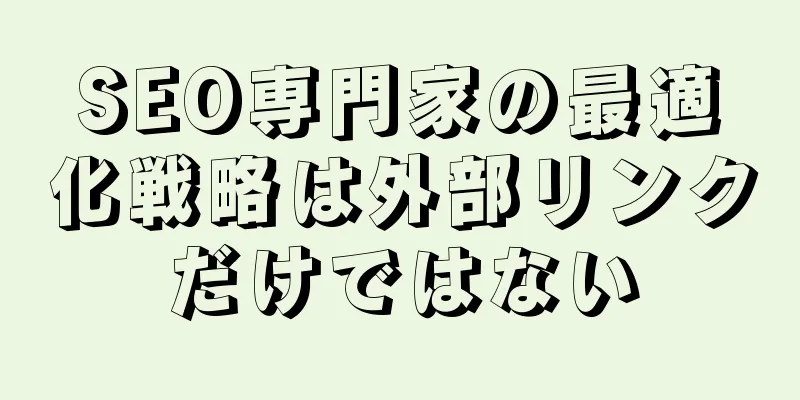 SEO専門家の最適化戦略は外部リンクだけではない