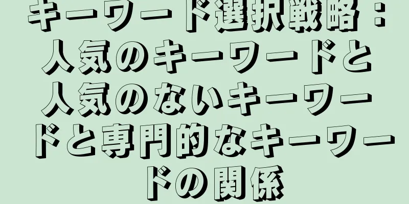 キーワード選択戦略：人気のキーワードと人気のないキーワードと専門的なキーワードの関係