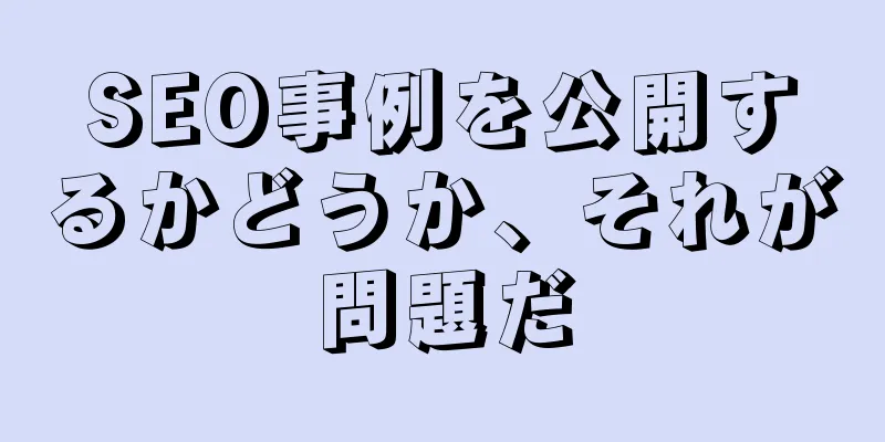SEO事例を公開するかどうか、それが問題だ