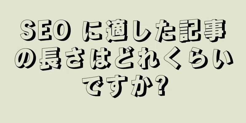 SEO に適した記事の長さはどれくらいですか?