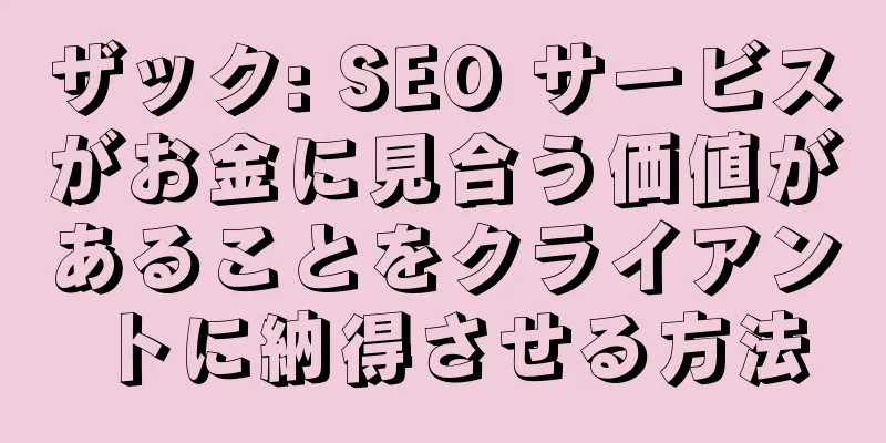 ザック: SEO サービスがお金に見合う価値があることをクライアントに納得させる方法