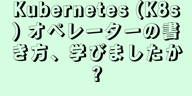 Kubernetes (K8s) オペレーターの書き方、学びましたか?