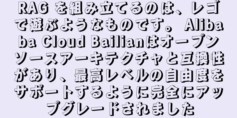 RAG を組み立てるのは、レゴで遊ぶようなものです。 Alibaba Cloud Bailianはオープンソースアーキテクチャと互換性があり、最高レベルの自由度をサポートするように完全にアップグレードされました