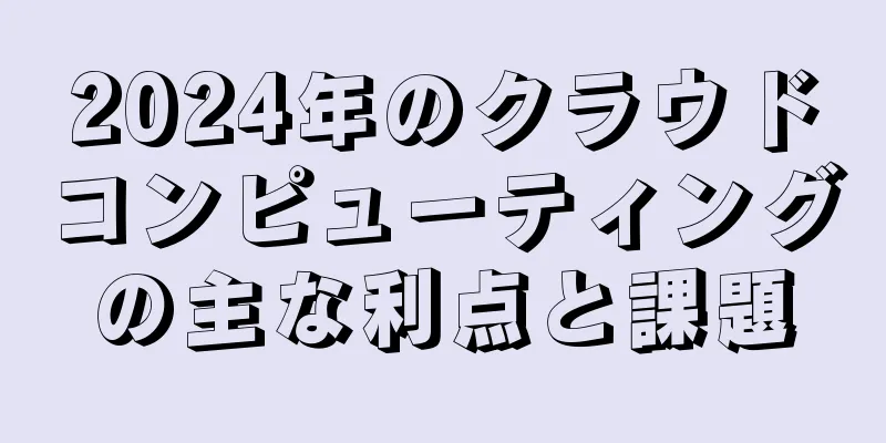 2024年のクラウドコンピューティングの主な利点と課題