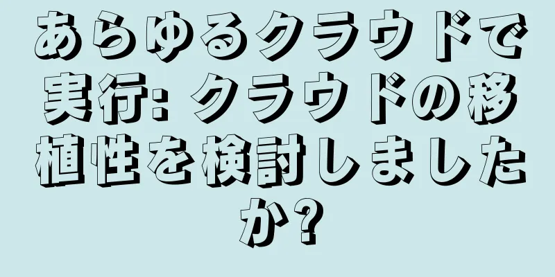 あらゆるクラウドで実行: クラウドの移植性を検討しましたか?