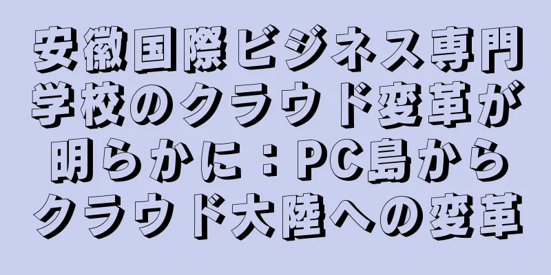 安徽国際ビジネス専門学校のクラウド変革が明らかに：PC島からクラウド大陸への変革