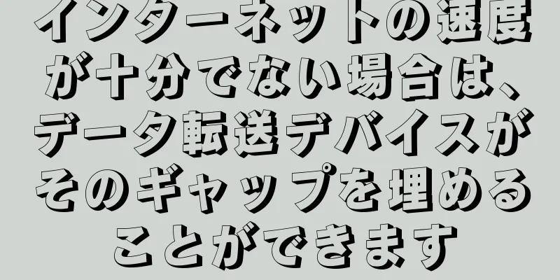 インターネットの速度が十分でない場合は、データ転送デバイスがそのギャップを埋めることができます