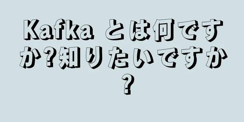 Kafka とは何ですか?知りたいですか？