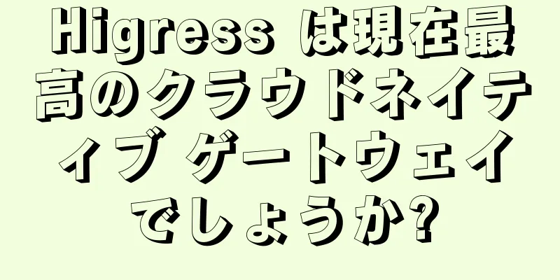 Higress は現在最高のクラウドネイティブ ゲートウェイでしょうか?