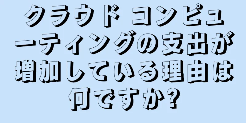 クラウド コンピューティングの支出が増加している理由は何ですか?