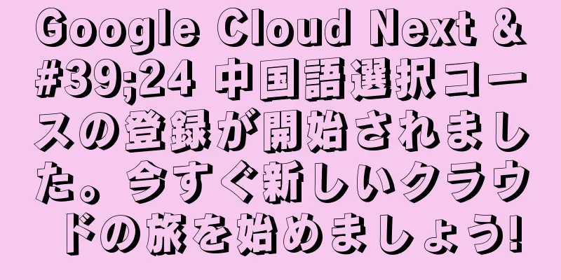 Google Cloud Next '24 中国語選択コースの登録が開始されました。今すぐ新しいクラウドの旅を始めましょう!