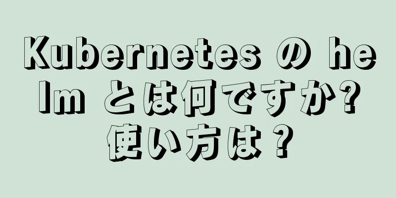 Kubernetes の helm とは何ですか?使い方は？