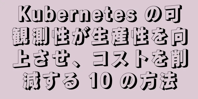 Kubernetes の可観測性が生産性を向上させ、コストを削減する 10 の方法
