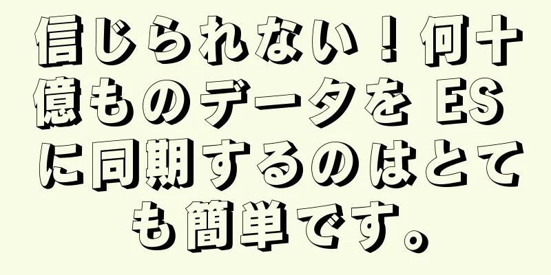 信じられない！何十億ものデータを ES に同期するのはとても簡単です。