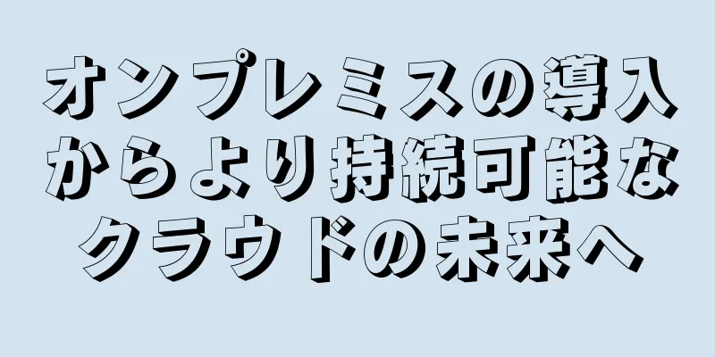 オンプレミスの導入からより持続可能なクラウドの未来へ