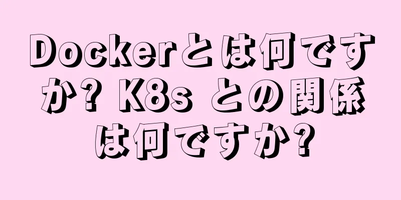Dockerとは何ですか? K8s との関係は何ですか?