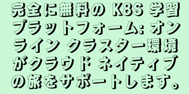 完全に無料の K8S 学習プラットフォーム: オンライン クラスター環境がクラウド ネイティブの旅をサポートします。