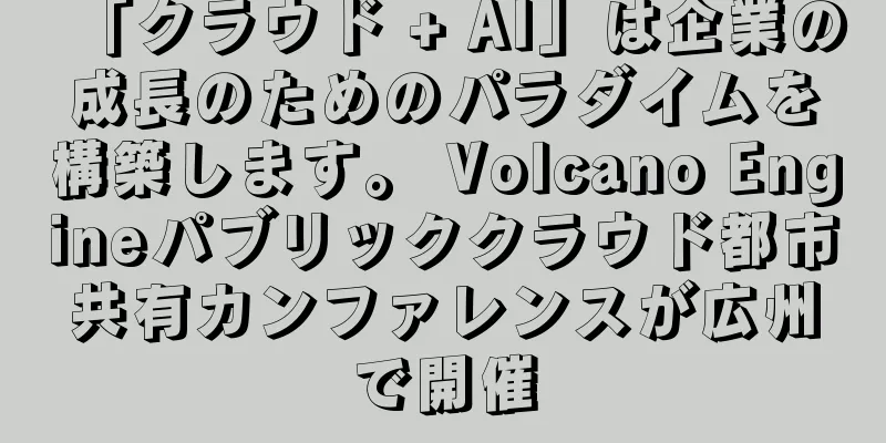 「クラウド + AI」は企業の成長のためのパラダイムを構築します。 Volcano Engineパブリッククラウド都市共有カンファレンスが広州で開催