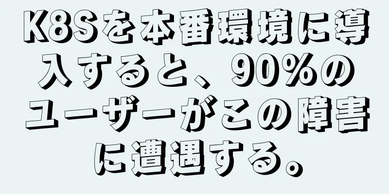 K8Sを本番環境に導入すると、90%のユーザーがこの障害に遭遇する。