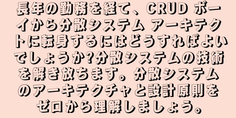 長年の勤務を経て、CRUD ボーイから分散システム アーキテクトに転身するにはどうすればよいでしょうか?分散システムの技術を解き放ちます。分散システムのアーキテクチャと設計原則をゼロから理解しましょう。