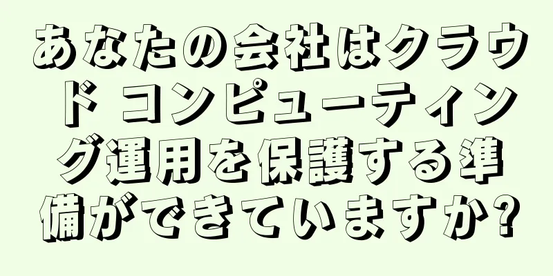 あなたの会社はクラウド コンピューティング運用を保護する準備ができていますか?
