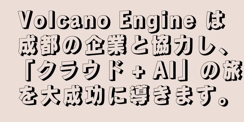 Volcano Engine は成都の企業と協力し、「クラウド + AI」の旅を大成功に導きます。